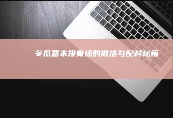 冬瓜薏米排骨汤的做法与配料秘籍